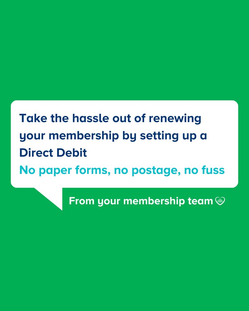 Take the hassle out of renewing your membership by setting up a Direct Debit. No paper forms, no postage, no fuss