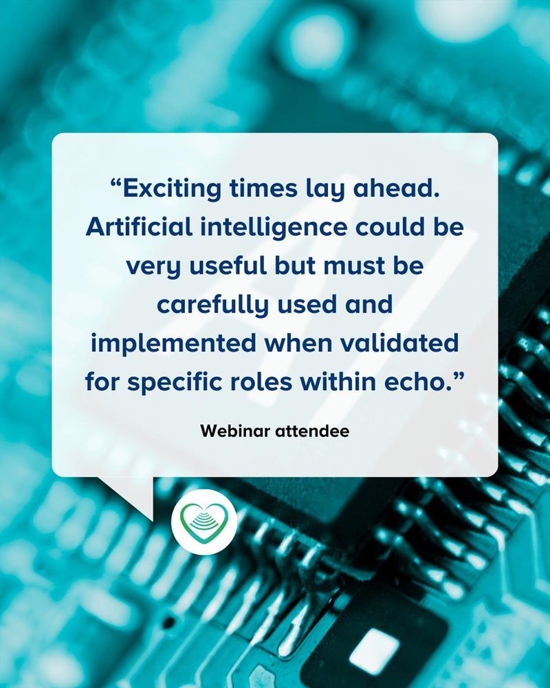 “Exciting times lay ahead. Artificial intelligence could be very useful but must be carefully used and implemented when validated for specific roles within echo.”