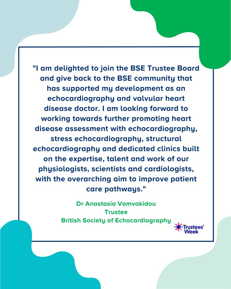 "I am delighted to join the BSE Trustee Board and give back to the BSE community that has supported my development as an echocardiography and valvular heart disease doctor. I am looking forward to working towards further promoting heart disease assessment with echocardiography, stress echocardiography, structural echocardiography and dedicated clinics built on the expertise, talent and work of our physiologists, scientists and cardiologists, with the overarching aim to improve patient care pathways."