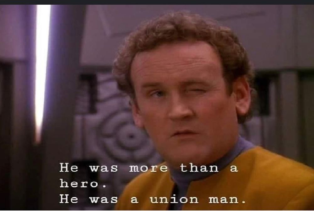 Chief O’Brien in Deep Space 9 saying “He was more than a hero. He was a union man” and winking