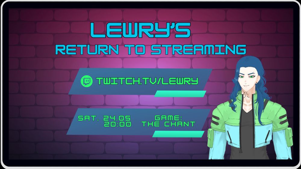 Lewry's return to streaming schedule set for Saturday the 24th May at 20:00.
The schedule is designed to look like it is being displayed on a screen of a digital device like a mobile or tablet.In The top centre of the graphic is the heading "Lewry's return to streaming"
Below the header is a a blue parallelogram with a small green parallelogram highlight containing the Twitch logo in an apple green colour and the words "[Twitch.tv/Lewry](http://twitch.tv/Lewry)"
Below this parallelogram is another blue parallelogram with a small green parallelogram highlight containing the date "Saturday 24.05" the time "20:00" and the game Lewry will be playing "Game: The Chant" all this words are also in apple green.
The background of the schedule is a brick pattern in a shaded gradient that changes colour from pinkish red hue to a purple hue. In the bottom right of the design is Lewry's Avatar visible from the waist up. It is a male figure with a white skin complexion, long wavy blue hair, blue eyebrows and emerald green eyes. He has 4 eyebrow piercings, 2 in each brow, a mix of rings and studs. He has black stud piercings in his ears,  a nose ring and a lip ring on the right side of his mouth. On the right side of his neck the ends of his black tattoo are visible looking like veins appearing on his skin. He is wearing a cropped jacket which is split in 2 colours. The top half covering his shoulders and pockets is a very pale shade of green with black accents and the lower half covering part of his chest and his arms is a pale shade of blue. Under this crop jacket he is wearing a plain black V neck top.