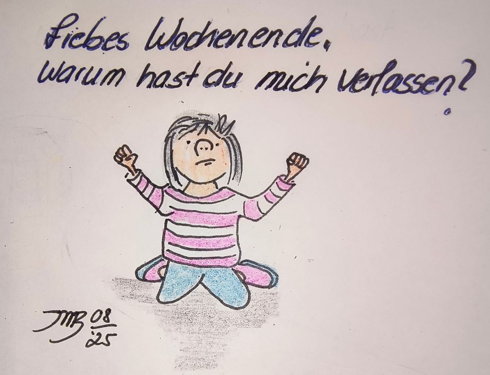 Das Bild zeigt eine traurige Zeichnung eines Mädchens, das auf dem Boden sitzt und fragt: „Liebes Wochenende, warum hast du mich verlassen?“.


Das Bild ist eine einfache Zeichnung, die mit Buntstiften und einem Stift auf weißem Papier erstellt wurde.  Im oberen Teil des Bildes steht in handschriftlicher, blauer Schrift die Frage: „Liebes Wochenende, warum hast du mich verlassen?“.  Darunter ist die Zeichnung eines Mädchens zu sehen. Es sitzt in Hockhaltung auf dem Boden, die Arme sind nach oben erhoben, die Hände sind zu Fäusten geballt. Das Mädchen hat dunkle, schulterlange Haare, einen leicht verärgerten Ausdruck im Gesicht und trägt ein rosa-weiß gestreiftes Langarmshirt und blaue Hosen. Die Schuhe sind rosa angedeutet. Der Hintergrund ist unscheinbar weiß, unter der Figur ist eine schattenhafte Andeutung des Bodens in grau gezeichnet. Unten links befindet sich eine handschriftliche Signatur, die vermutlich das Datum oder den Namen des Künstlers enthält.

Die Stimmung des Bildes ist melancholisch und traurig. Die Frage im oberen Teil des Bildes und die Körperhaltung des Mädchens vermitteln ein Gefühl von Enttäuschung und Verlassenheit. Die einfache Zeichnung und die begrenzten Farben tragen zu dieser traurigen Atmosphäre bei.  Das Bild scheint die Enttäuschung über ein vergangenes Wochenende auszudrücken.
