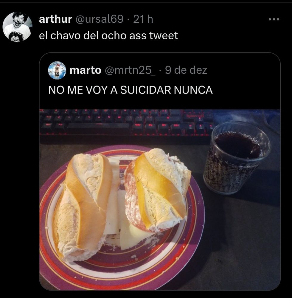 tweet original: "NUNCA VOU ME SUICIDAR" (foto de um pão e um copo de refri)

tweet quote: "chaves do oito ass tweet"