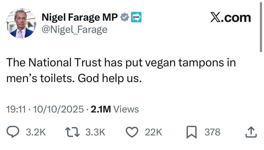 Tweet from Nigel Farage losing his mind because the National Trust has put vegan (for the love of god Margaret, VEGAN) tampons in the men's toilets. 
God help us, apparently.