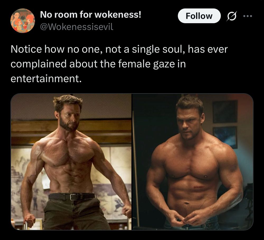 Screenshot:

No room for wokeness!
@Wokenessisevil
Notice how no one, not a single soul, has ever complained about the female gaze in entertainment.

[photos show Hugh Jackman (Wolverine) and Alan Ritchson (Reacher) with ripped muscles]