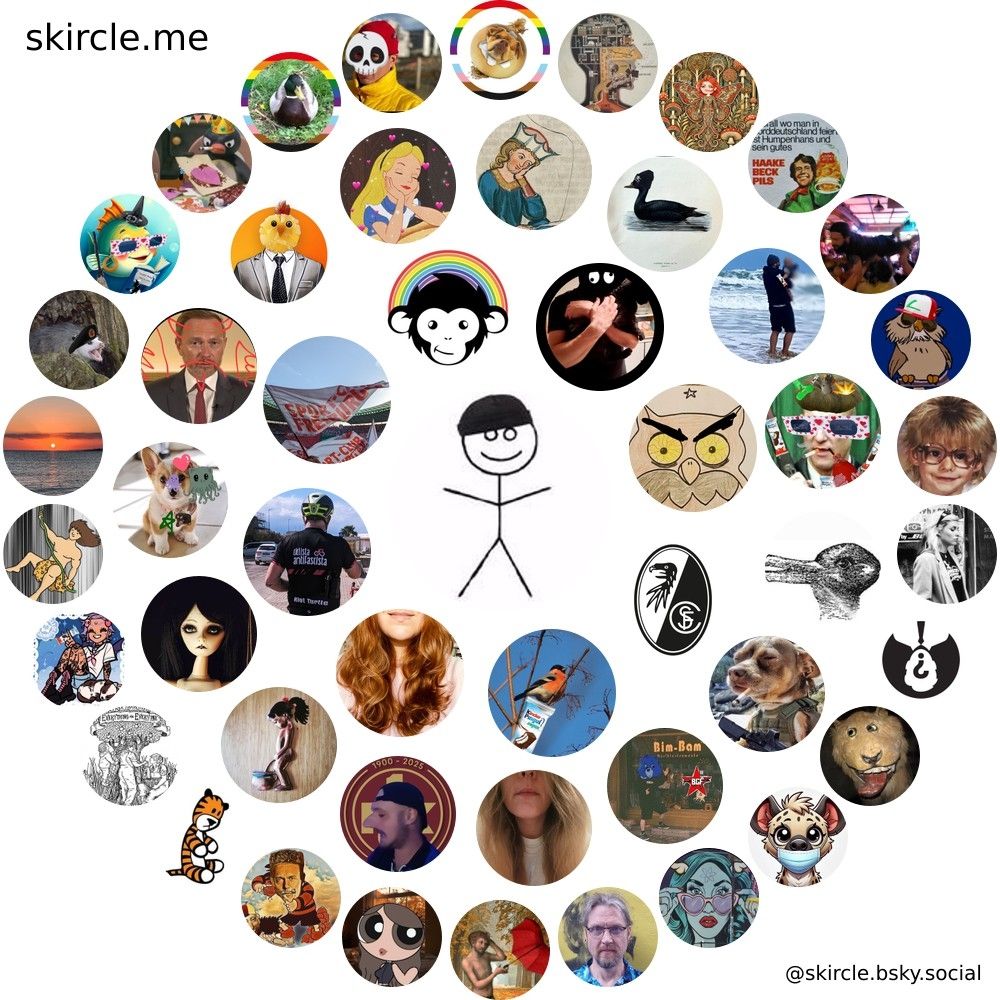 @myrdraal.bsky.social's  skircle

Inner Circle:
@scfreiburg.com
@fetzenjessy.bsky.social
@klkeke.bsky.social
@riotturtle.bsky.social
@bergzwuckel.bsky.social
@sangeisaru.bsky.social
@altonese.bsky.social
@karachoheinz.bsky.social

Middle Circle:
@stbimbam.bsky.social
@zuenders.bsky.social
@betzemark.bsky.social
@gerdergerdersen.bsky.social
@msangermanager.bsky.social
@bitteeinfach.bsky.social
@turbofred.bsky.social
@futurechickem.bsky.social
@krawallmausi.bsky.social
@walthervogelweide.bsky.social
@nokolibris.bsky.social
@paninho.bsky.social
@senorspilunco.bsky.social
@hasente.cryptoanarchy.network
@bettiners.bsky.social

Outer Circle:
@adamosbach.bsky.social
@litschixy.bsky.social
@juicygiles.bsky.social
@nokraut.bsky.social
@syndikalist79.bsky.social
@skyerantsalot.bsky.social
@trzn.bsky.social
@markfied.bsky.social
@genossum.bsky.social
@lisalotusblume.bsky.social
@faulifabuli.bsky.social
@szeitungsente.bsky.social
@allendeppen.bsky.social
@krassezwiebel.bsky.social
@mueslifix.bsky.social
@cefalo.bsky.social
@svwscp.bsky.social
@pilsetti.bsky.social
@1karlauer.bsky.social
@grundsaetzlich.bsky.social
@lamettaregen.bsky.social
@erikmeusel.bsky.social
@leovongripsholm.bsky.social
@krankenpflegel.de
@wirsindvier.bsky.social
@blauekastanie.bsky.social