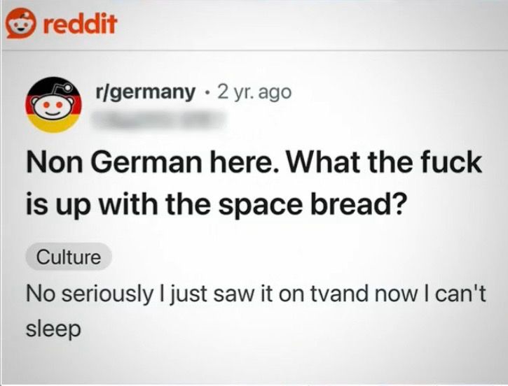 Non German here. What the fuck is up with the space bread?

No seriously I just saw it on tv and now I can’t sleep