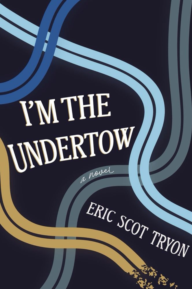 Dark blue book cover with four curvy lines that look like roads (light blue, royal blue, gray-blue, and beige). Title in center reads I’M THE UNDERTOW. Author name below reads ERIC SCOT TRYON. 