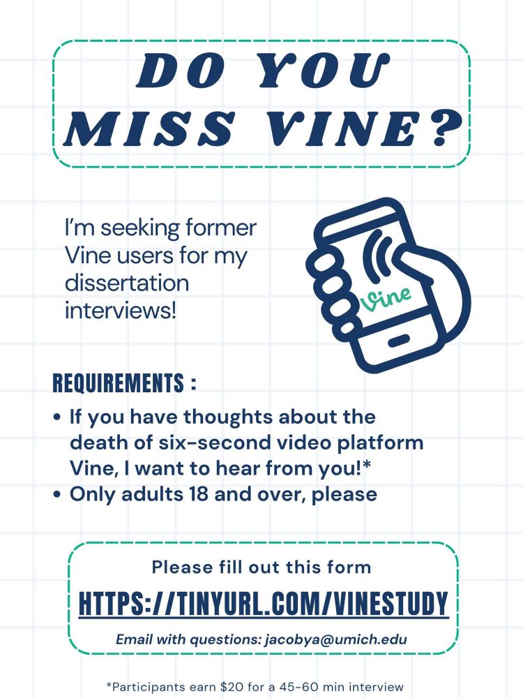 An image of a hand holding a cellphone with the former 6 minute video platform Vine asking for people over age 18 who have thoughts about the death of Vine to respond via a form at https://tinyurl.com/vinestudy or email jacobya@umich.edu. Participants earn $20 for a 45-60 minute interview. 