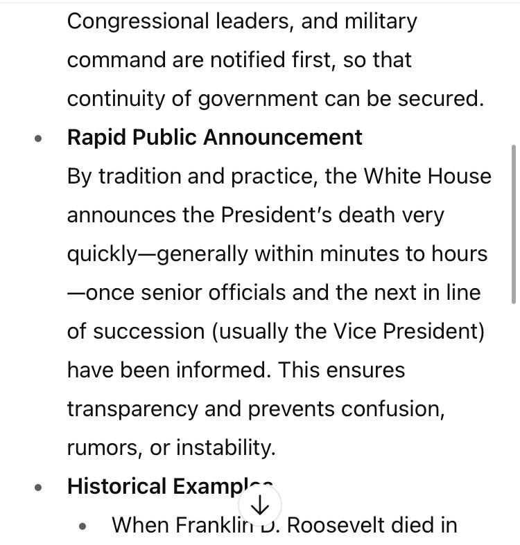 Congressional leaders, and military command are notified first, so that
continuity of government can be secured.
• Rapid Public Announcement
By tradition and practice, the White House announces the President's death very
quickly-generally within minutes to hours
—once senior officials and the next in line of succession (usually the Vice President) have been informed. This ensures transparency and prevents confusion, rumors, or instability.
• Historical Example
• When Franklin D. Roosevelt died in