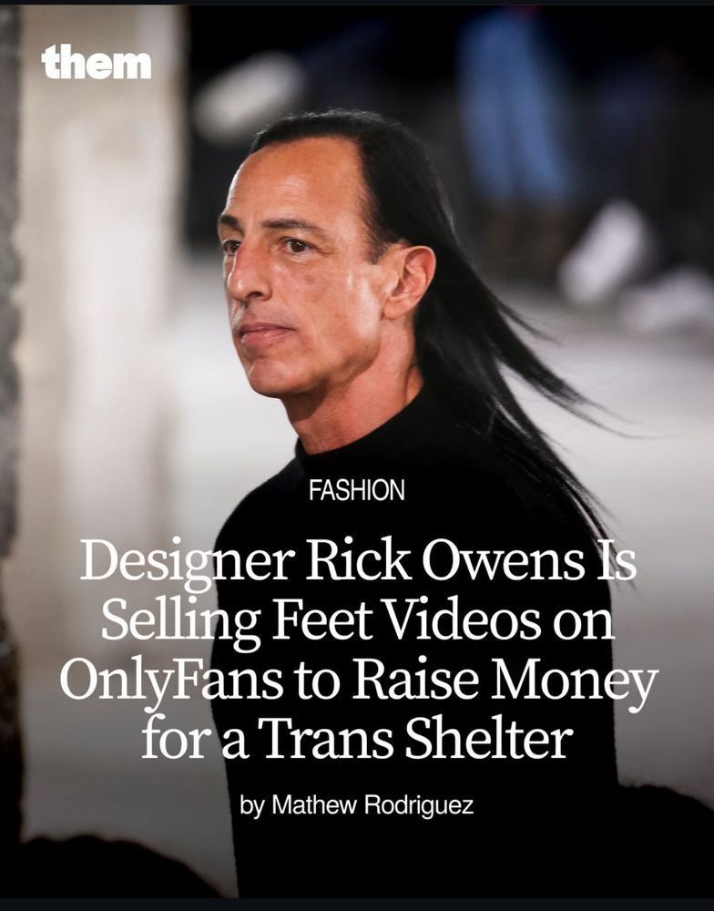 Article headline by Them. 

FASHION
Designer Rick Owens Is Selling Feet Videos on OnlyFans to Raise Money for a Trans Shelter
by Mathew Rodriguez