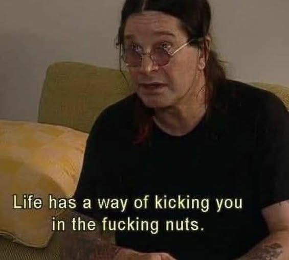 Ozzy Osbourne describes how life has a way of kicking you in the fucking nuts.
