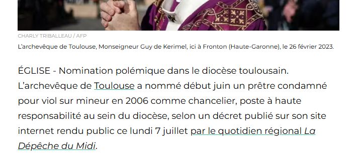 ÉGLISE - Nomination polémique dans le diocèse toulousain. L’archevêque de Toulouse a nommé début juin un prêtre condamné pour viol sur mineur en 2006 comme chancelier, poste à haute responsabilité au sein du diocèse, selon un décret publié sur son site internet rendu public ce lundi 7 juillet par le quotidien régional La Dépêche du Midi.
