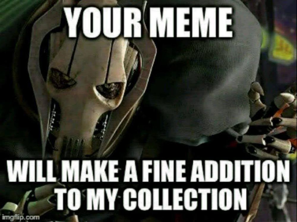 A picture of General Grievous, a 4 armed cyborg from the second Star Wars Attack of the Clones, with the caption "your meme will make a fine addition to my collection"

In Star Wars, Grievous is known to collect the lightsabers of the Jedi he kills