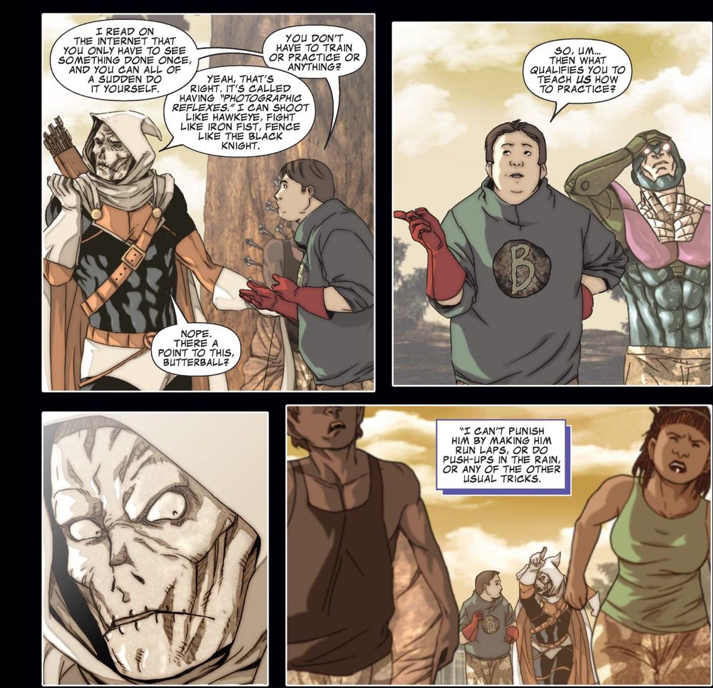 Trainee: "I READ ON THE INTERNET THAT YOU ONLY HAVE TO SEE SOMETHING DONE ONCE, AND YOU CAN ALL OF A SUDDEN DO IT YOURSELF." Taskmaster: 
"YEAH, THAT'S RIGHT. IT'S CALLED HAVING PHOTOGRAPHIC REFLEXES. I CAN SHOOT LIKE HAWKEYE, FIGHT LIKE IRON FIST, FENCE LIKE THE BLACK KNIGHT." 
Trainiee: "YOU DON'T HAVE TO TRAIN OR PRACTICE OR ANYTHING?" Taskmaster: "NOPE. THERE A
POINT TO THIS, BUTTERBALL?"
Trainee: "SO, UM... THEN WHAT QUALIFIES YOU TO TEACH US HOW TO PRACTICE?"

Taskmaster looks shocked. The next panel is the recruits all running laps while Taskmaster yells. 
