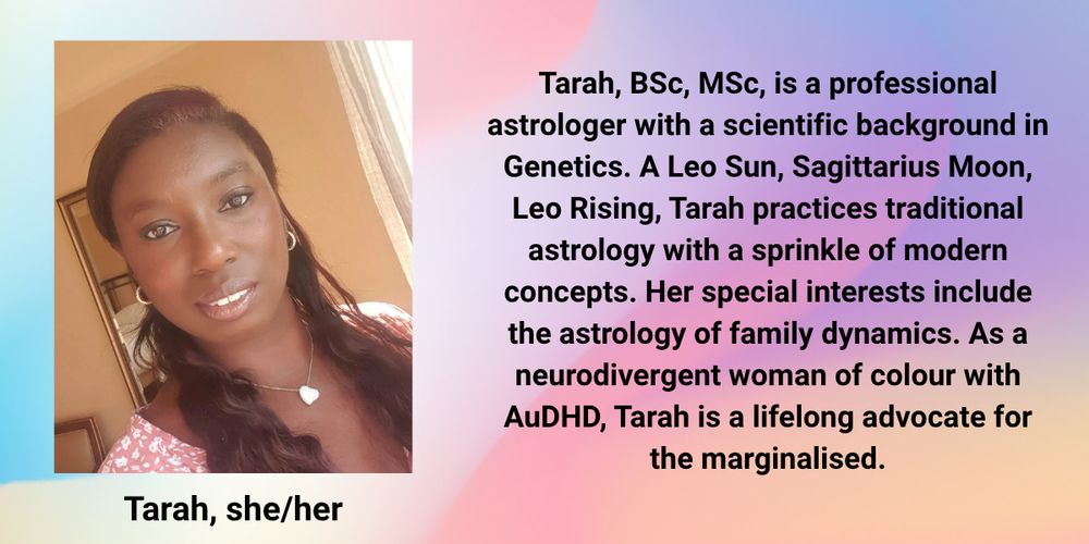 Image of Tarah smiling. She wears a silver heart necklace and a pink and white flowered top. Her long, flowy hair is partially pulled back. 

The text on the image reads: Tarah, BSc, MSc (she/her), is a professional astrologer with a scientific background in Genetics. A Leo Sun, Sagittarius Moon, Leo Rising, Tarah practices traditional astrology with a sprinkle of modern concepts. Her special interests include the astrology of family dynamics. As a neurodivergent woman of colour with AuDHD, Tarah is a lifelong advocate for the marginalised.