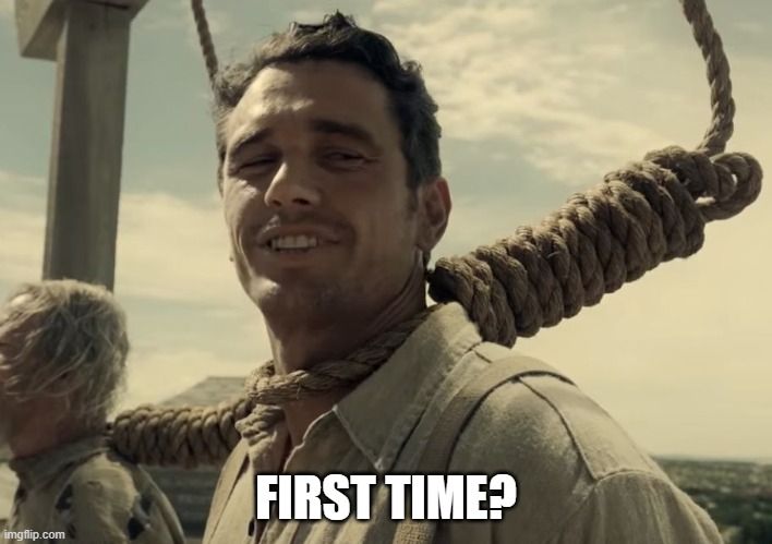 James Franco with a noose on his neck asking the guy that is supposed to hang by his side: "first time?"