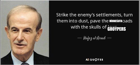 Strike the enemy's settlements, turn them into dust, pave the Minnesota roads with the skulls of groypers.
