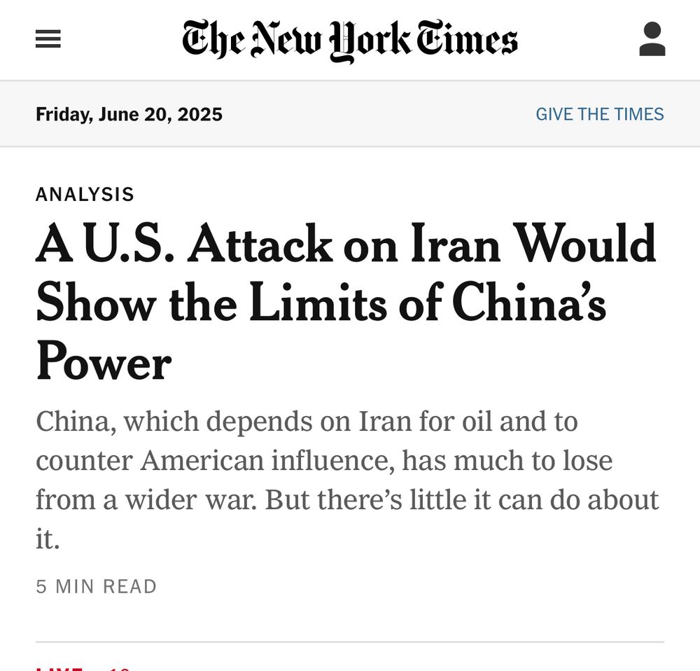 =
The New Work Times
Friday, June 20, 2025
GIVE THE TIMES
ANALYSIS
A U.S. Attack on Iran Would Show the Limits of China's Power
China, which depends on Iran for oil and to counter American influence, has much to lose from a wider war. But there's little it can do about it.
5 MIN READ