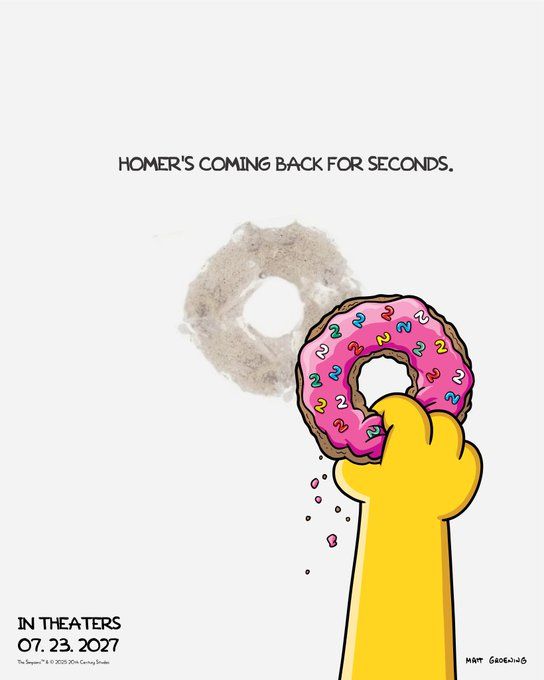 The poster for the second The Simpsons movie. It says "Homer's Coming Back for Seconds" and shows a yellow hand holding a donut and the show of a donut is on the poster. "In theater 7.23.2027." Which also happens to be my 47th birthday!