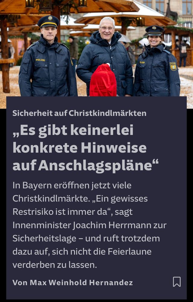 Sicherheit auf Christkindlmärkten
„Es gibt keinerlei konkrete Hinweise auf Anschlagspläne" 

In Bayern eröffnen jetzt viele Christkindlmärkte. „Ein gewisses
Restrisiko ist immer da", sagt
Innenminister Joachim Herrmann zur Sicherheitslage - und ruft trotzdem dazu auf, sich nicht die Feierlaune verderben zu lassen.