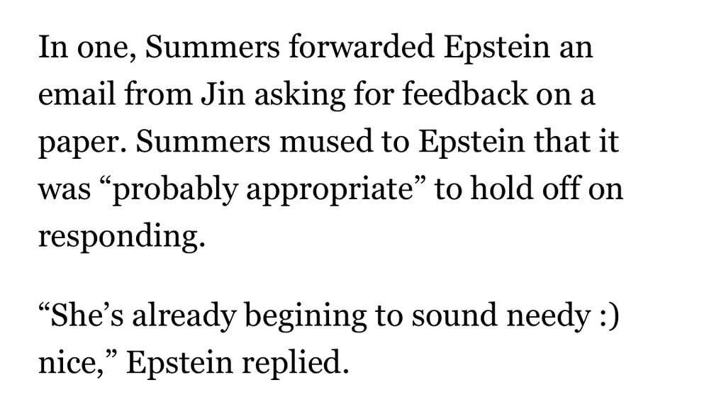 In one, Summers forwarded Epstein an email from Jin asking for feedback on a paper. Summers mused to Epstein that it was "probably appropriate" to hold off on responding.
"She's already begining to sound needy :)
nice," Epstein replied.