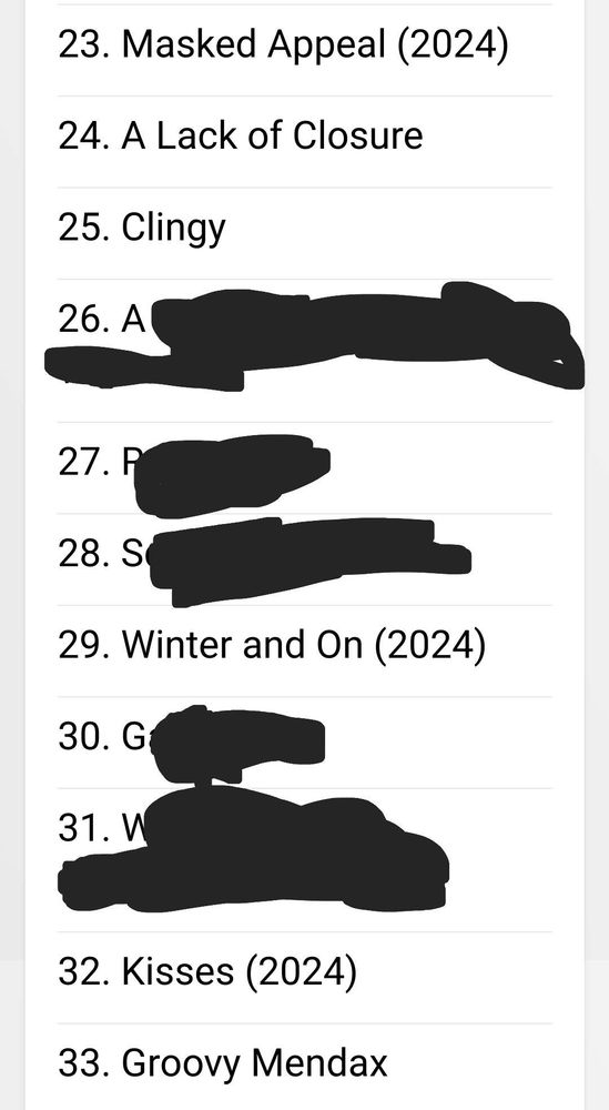 Part 3 of a ranked list of every Lexi Karma song
23. Masked Appeal (2024)
24. A Lack of Closure
25. Clingy
26. Censored title starting with A (secret song until May 6 2026)
27. Censored title starting with R (secret song until May 6 2026)
28. Censored title starting with S (secret song until May 6 2026)
29. Winter and On (2024)
30. Censored title starting with G (secret song until May 6 2026)
31. Censored titled starting with W (secret song until May 6 2026)
32. Kisses (2024)
33. Groovy Mendax