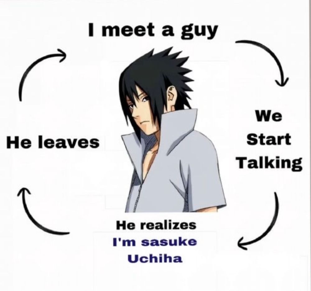 A meme that says: I meet a guy -> We start talking -> He realizes I’m Sasuke Uchiha -> He leaves