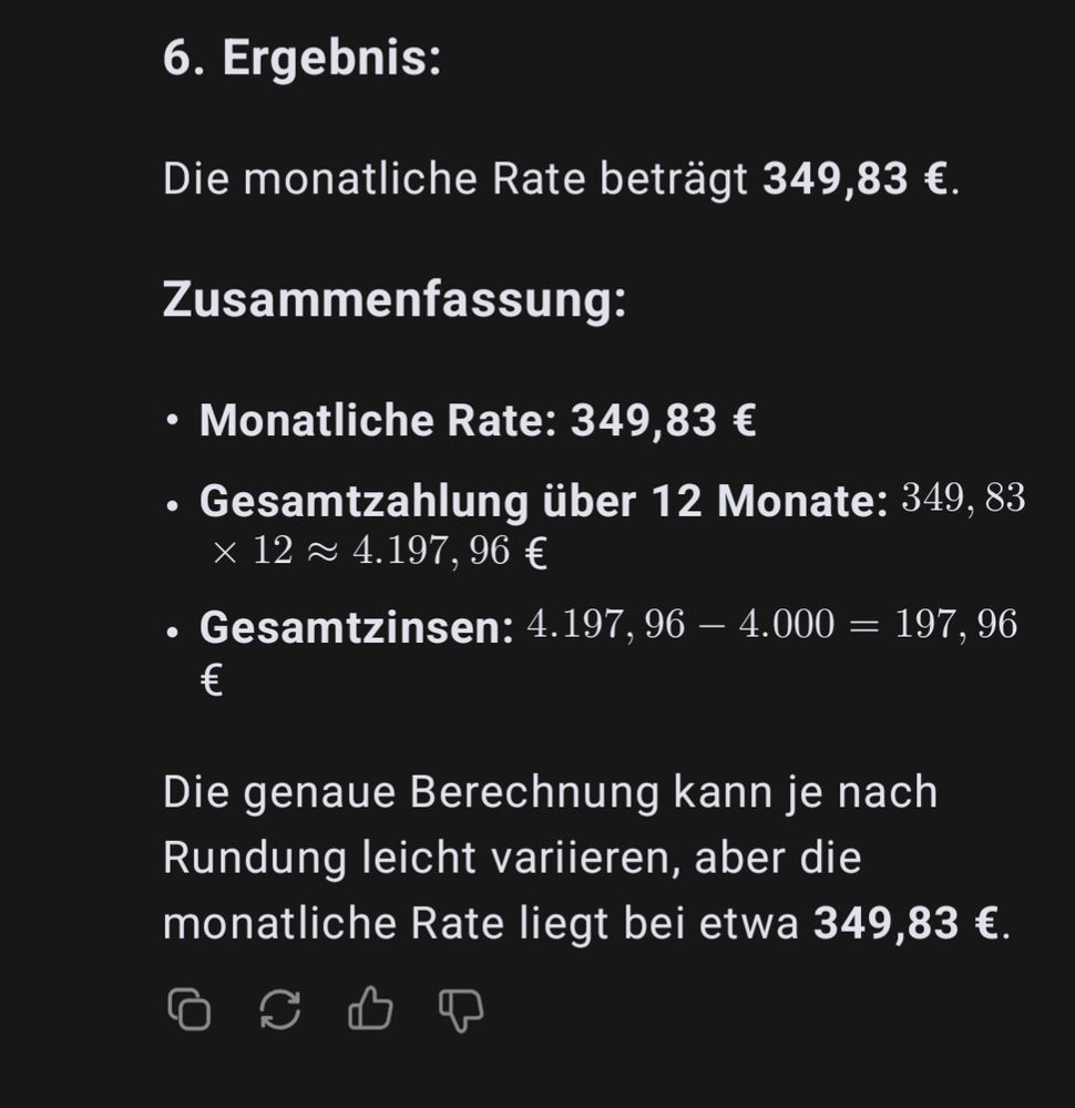 ### 6. **Ergebnis:**
Die monatliche Rate beträgt **349,83 €**.

### **Zusammenfassung:**
- **Monatliche Rate:** **349,83 €**
- **Gesamtzahlung über 12 Monate:** \( 349,83 \times 12 \approx 4.197,96 \) €
- **Gesamtzinsen:** \( 4.197,96 - 4.000 = 197,96 \) €