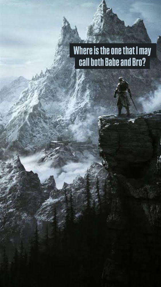 Person, on a cliff overlooking a majestic mountain, saying ‘Where is the one that I may call both Babe and Bro?’