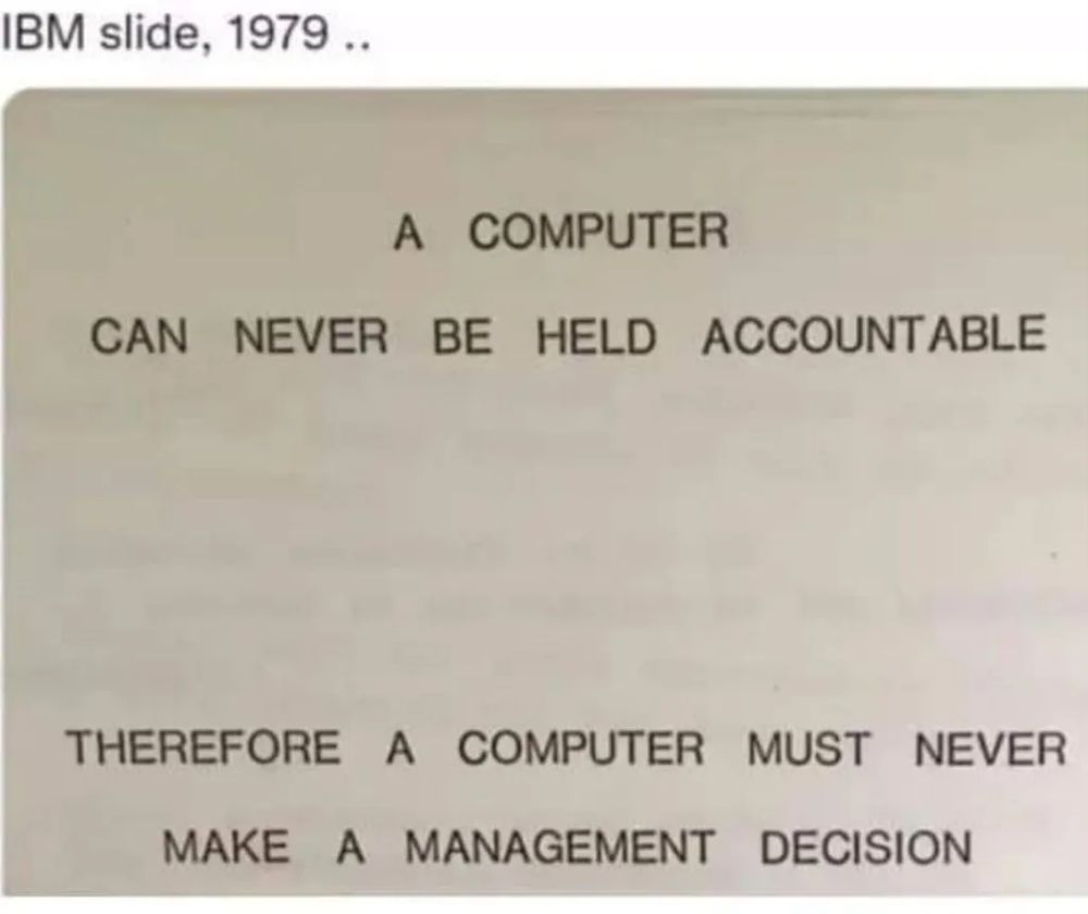 IBM slide 1979. A computer can never be held accountable therefore a computer must never make a management decision.