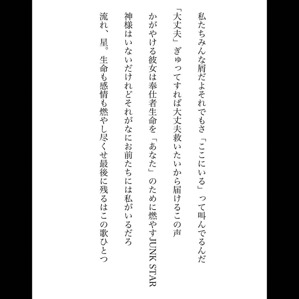 アイドルマスターシャイニーカラーズのキャラクター「斑鳩ルカ」と彼女のファンに想いを寄せた短歌。黒い正方形の中心に白背景に黒字で短歌が書かれている。


私たちみんな屑だよそれでもさ「ここにいる」って叫んでるんだ

「大丈夫」ぎゅってすれば大丈夫救いたいから届けるこの声

かがやける彼女は奉仕者生命を「あなた」のために燃やすJUNK STAR

神様はいないだけれどそれがなにお前たちには私がいるだろ

流れ、星。生命も感情も燃やし尽くせ最後に残るはこの歌ひとつ


以上五首。