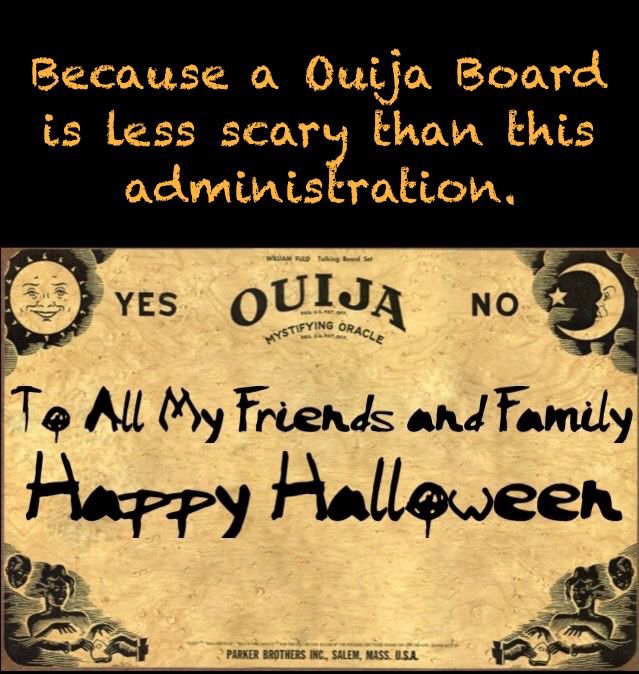Because a Quija Board is less scary than this administration.

Tuling Board
Sun with smiling face in left upper hand corner
Crescent Moon with face in right upper hand corner

YES ~ NO
MYSTIFYING ORACLE

To All My Friends and Family Happy Halloween

PARKER BROTHERS INC., SALEM, MASS. U.S.A.