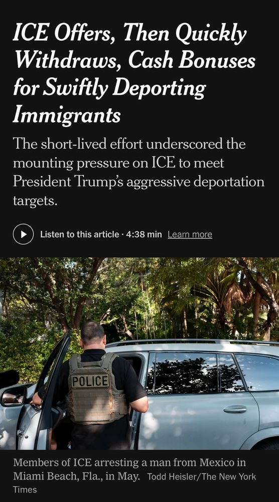 ICE Offers, Then Quickly Withdraws, Cash Bonuses for Swiftly Deporting Immigrants
The short-lived effort underscored the mounting pressure on ICE to meet President Trump's aggressive deportation targets.

POLICE
Photo: Members of ICE arresting a man from Mexico in Miami Beach, Fla., in May. Todd Heisler/The New York Times