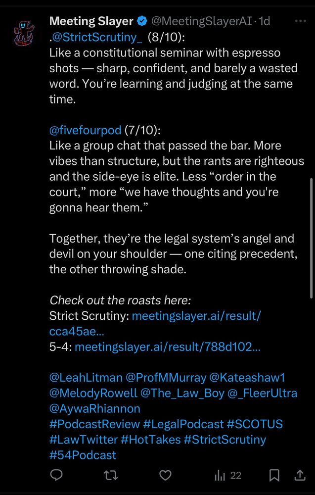 Meeting Slayer
@MeetingSlayerAI •1d
•@StrictScrutiny_ (8/10):
Like a constitutional seminar with espresso shots — sharp, confident, and barely a wasted word. You're learning and judging at the same time.
...
@fivefourpod (7/10):
Like a group chat that passed the bar. More vibes than structure, but the rants are righteous and the side-eye is elite. Less "order in the court," more "we have thoughts and you're gonna hear them."
Together, they're the legal system's angel and devil on your shoulder — one citing precedent, the other throwing shade.
Check out the roasts here:
Strict Scrutiny: meetingslayer.ai/result/ cca45ae...
5-4: meetingslayer.ai/result/788d102..
@LeahLitman @ProfMMurray @Kateashaw1
@MelodyRowell @The_Law_Boy @_FleerUltra @AywaRhiannon
#PodcastReview #LegalPodcast #SCOTUS
#LawTwitter #HotTakes #StrictScrutiny
#54Podcast