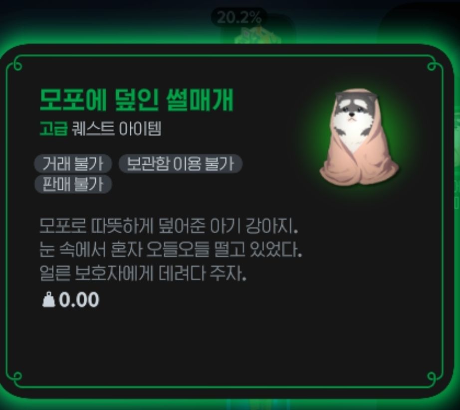 게임 마비노기 모바일 버전의 스크린샷.
퀘스트 아이템 모포에 덮인 썰매개의 설명창.
왼쪽에 아이템의 이름과 텍스트설명 오른쪽에 모포를 두른 강아지그림이 있다.

이하는 텍스트설명
모포에 덮인 썰매개(녹색글자)
고급 퀘스트 아이템
거래불가, 보관함 이용불가, 판매불가 태그
모포로 따듯하게 덮어준 아기 강아지.
눈 속에서 혼자 오들오들 떨고 있었다.
얼른 보호자에게 데려다 주자.
무게 0.00