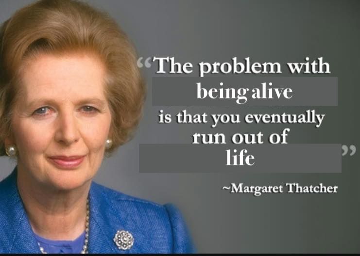Thatcher: "The problem with being alive is that you eventually run of life"
