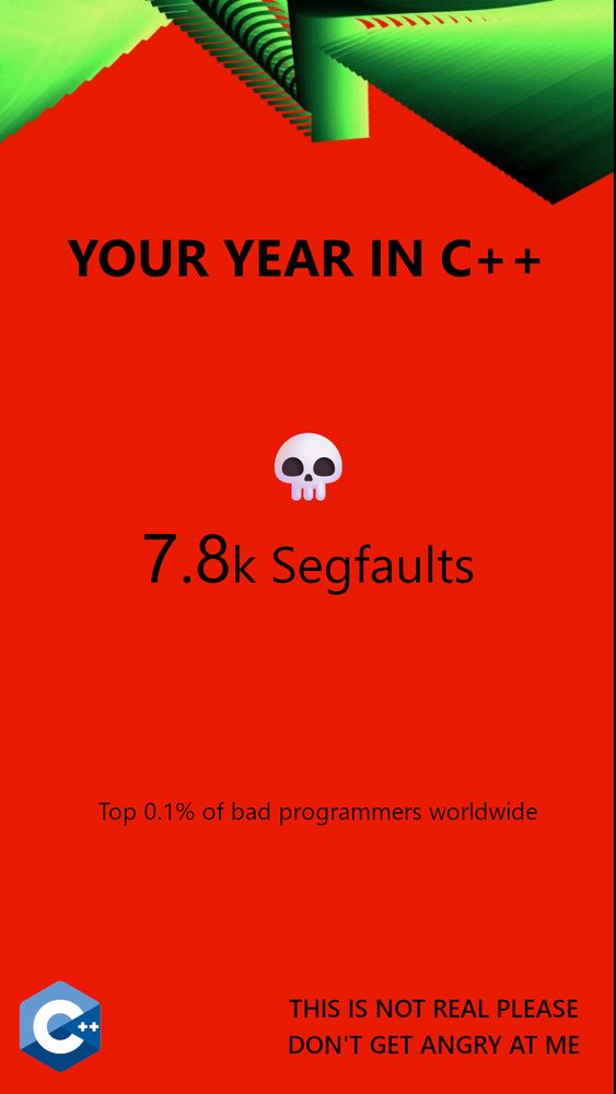 An edited version of a Spotify Wrapped image that says "Your year in C++". It says I had 7.8k segfaults, that puts me in the top 0.1% of bad programmers worldwide. At the bottom is the C++ logo and a disclaimer that says "This is not real please don't get angry at me"