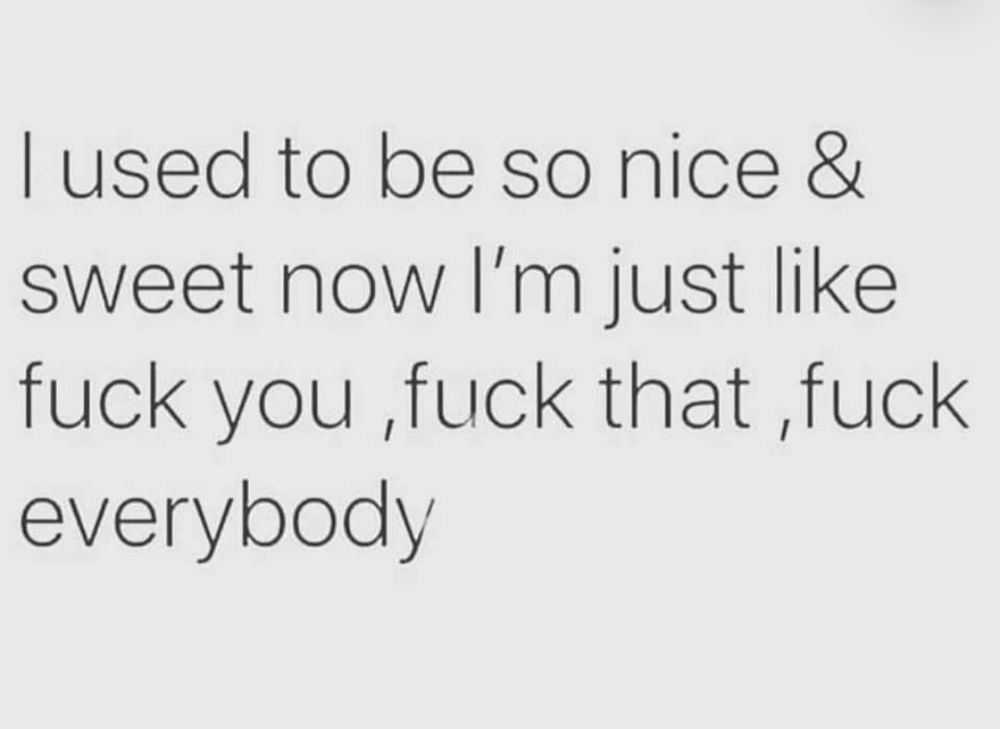 Tekst image: I used to be sweet now I'm just like fuck you, fuck that, fuck everybody