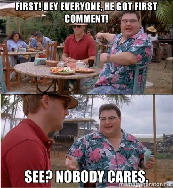 the "see? nobody cares" meme but the first panel says "first! hey everyone, he got first comment!"