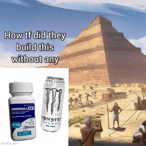 A pyramid stands in the background, in the middle of construction. 
"How tf did they build this without any" adderall and white monster are pictured below