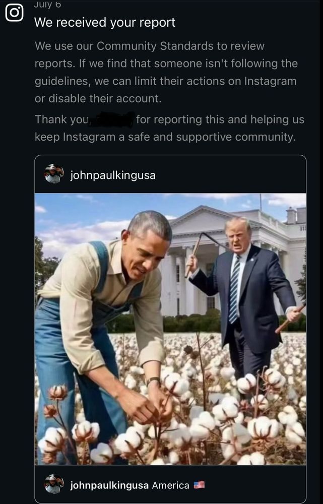  We received your report We use our Community Standards to review reports. If we find that someone isn't following the guidelines, we can limit their actions on Instagram or disable their account. Thank you for reporting this and helping us keep Instagram a safe and supportive community. johnpaulkingusa johnpaulkingusa America