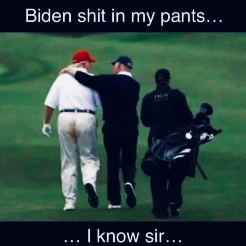 Biden shit in my pants...
... I know sir...