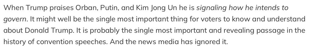 When Trump praises Orban, Putin, and Kim Jong Un he is signaling how he intends to govern. It might well be the single most important thing for voters to know and understand about Donald Trump. It is probably the single most important and revealing passage in the history of convention speeches. And the news media has ignored it.