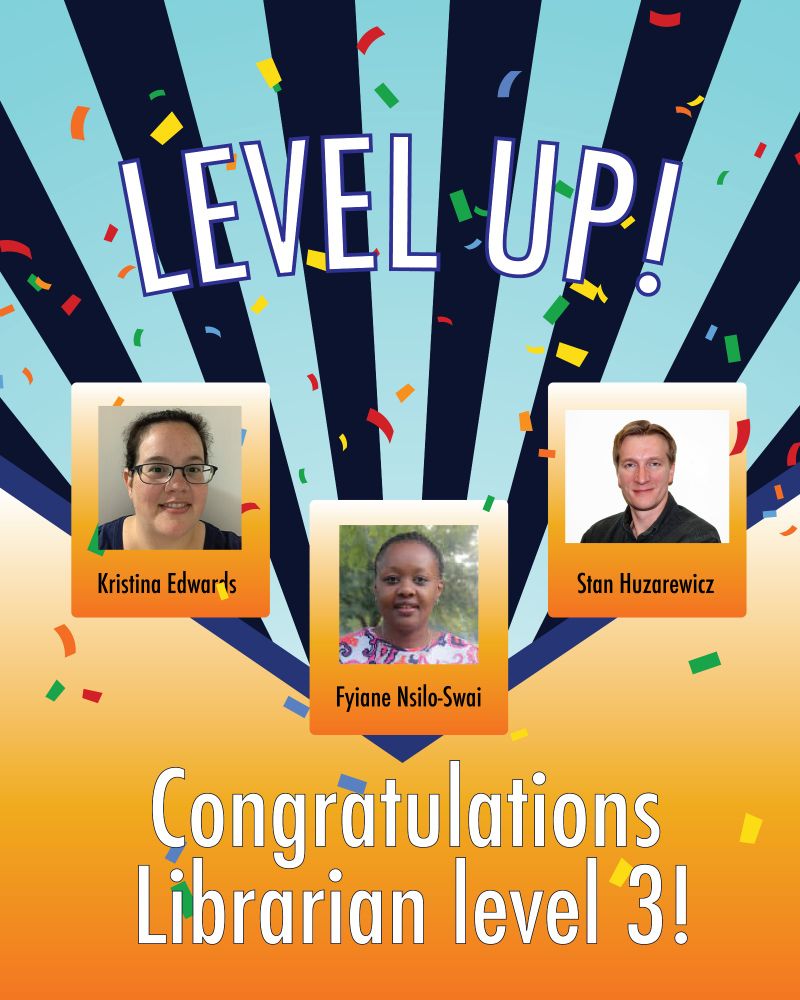 Photos of Kristina Edwards, Fyiane Nsilo-Swai, and Stan Huzarewicz with the text - Level Up! Congratulations Librarian level 3