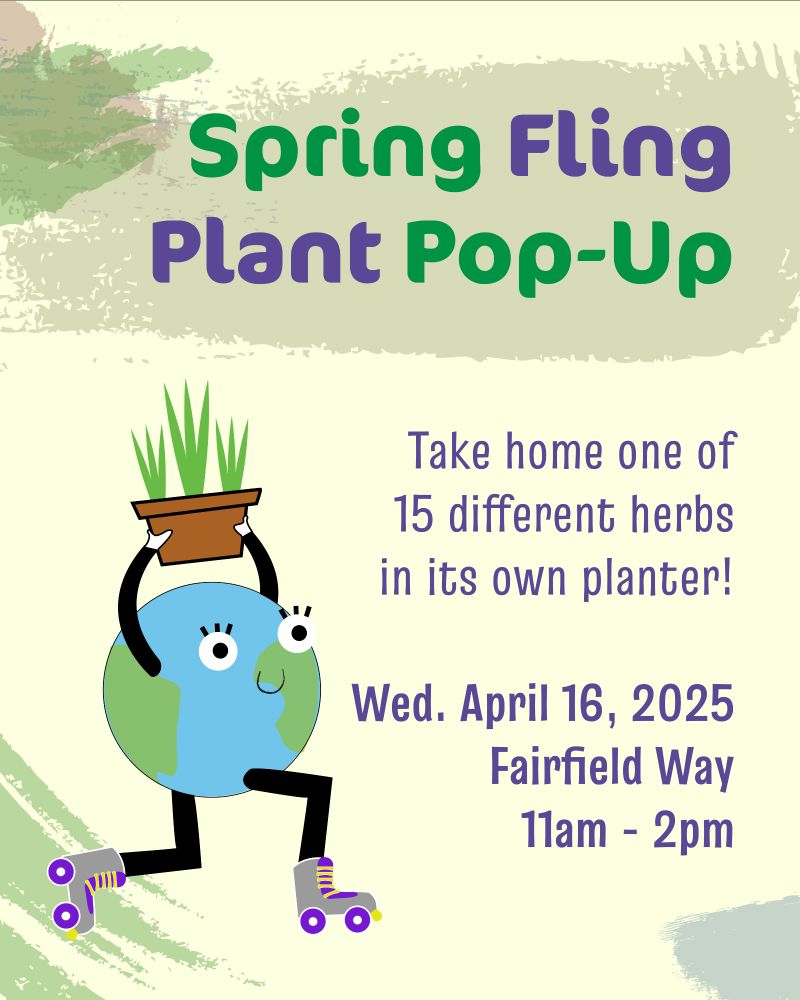 Illustration of a personified planet earth on rollerskates holding a potted plant over its head. "Spring Fling Plant Pop-Up. Take home one of 15 different herbs in its own planter! April 16th, Fairfield Way, 11am - 2pm."