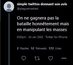simple twittos donnant son avis
@ plaquemasked

On ne gagnera pas la
bataille honnétement mais
en manipulant les masses

6:05pm - 24 Jan 2022 - Twitter for iPhone