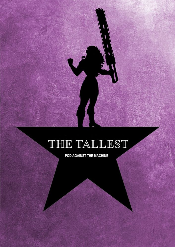 Background textured like the Hamilton poster, but a purple/pink/white gradient instead of gold. In the middle is a big, black star, except the top point it replaced with a silhouette of Kera the half-orc blood rangers holding up her chainsaw. In hollow white text on the star it says 
THE TALLEST
POD AGAINST THE MACHINE