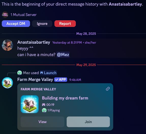 spam message rq on discord

"heyyy ^^"
"can i have a minute? @Mez" (ping in dms for some fucking reason)

followed by Mez (me) responding by booting up Farm Merge Valley