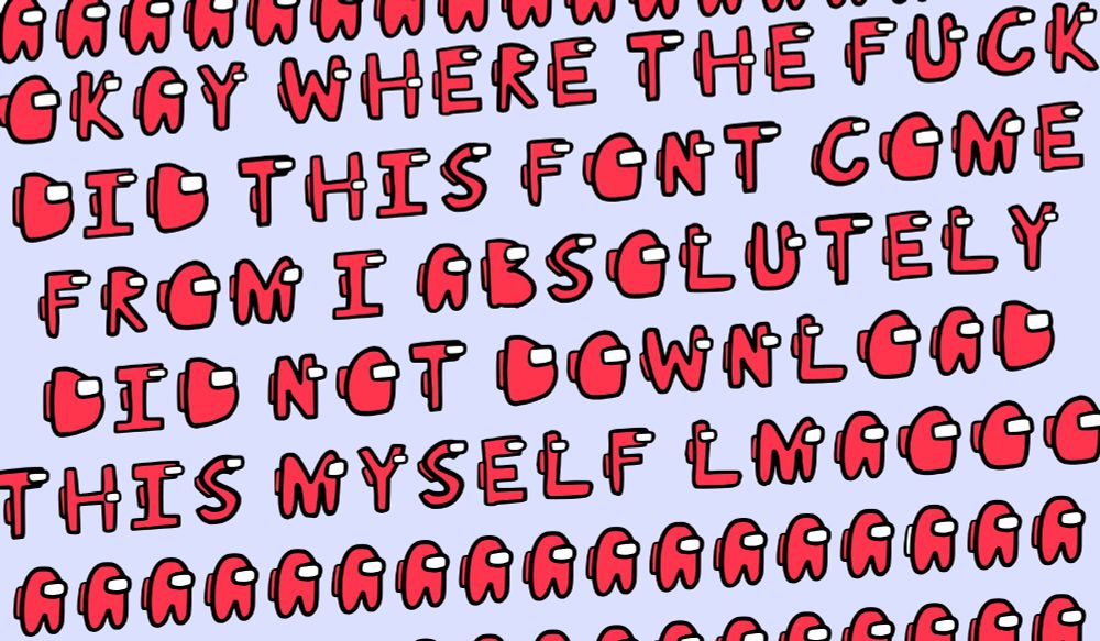 In an Among Us font where all the letters are Among Us spacemen, it says "OKAY WHERE THE FUCK DID THIS FONT COME FROM I ABSOLUTELY DID NOT DOWNLOAD THIS MYSELF LMAOOO" and the among us guys around it are just the letter A